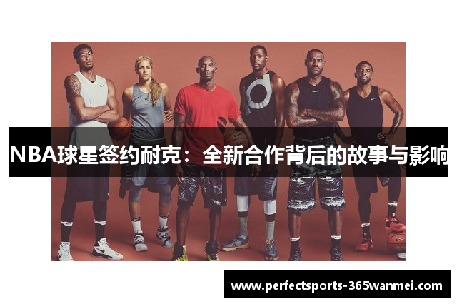 NBA球星签约耐克：全新合作背后的故事与影响