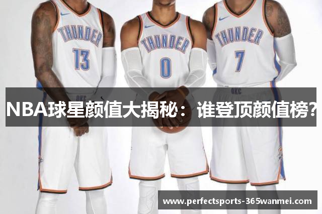 NBA球星颜值大揭秘：谁登顶颜值榜？