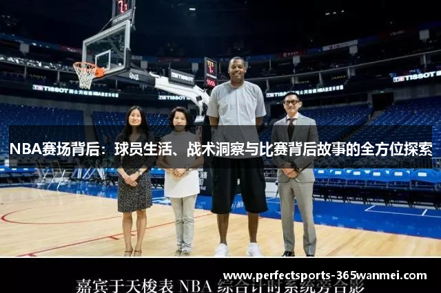 NBA赛场背后：球员生活、战术洞察与比赛背后故事的全方位探索