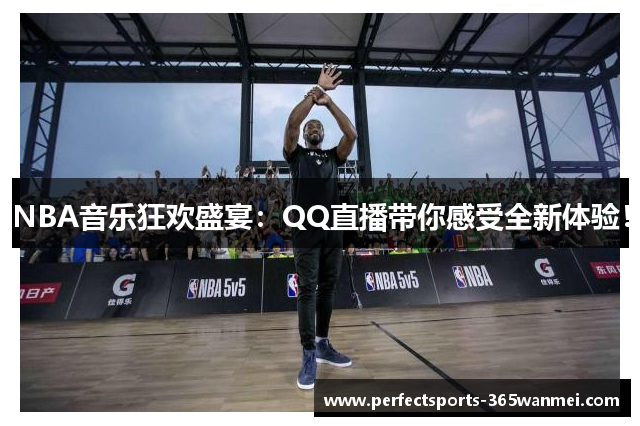 NBA音乐狂欢盛宴：QQ直播带你感受全新体验！