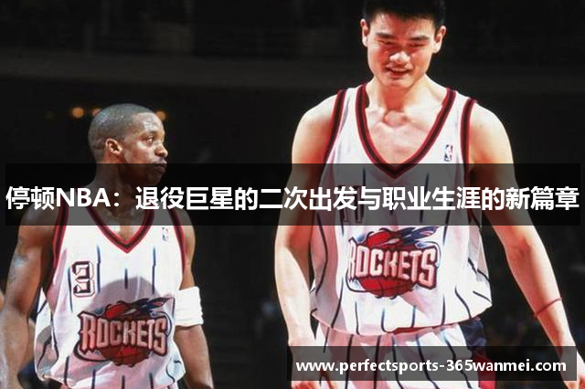 停顿NBA：退役巨星的二次出发与职业生涯的新篇章