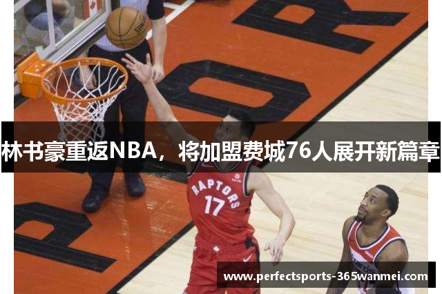 林书豪重返NBA，将加盟费城76人展开新篇章