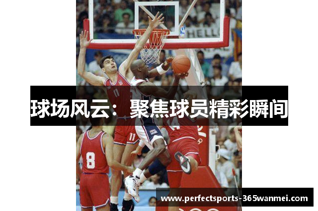 球场风云：聚焦球员精彩瞬间