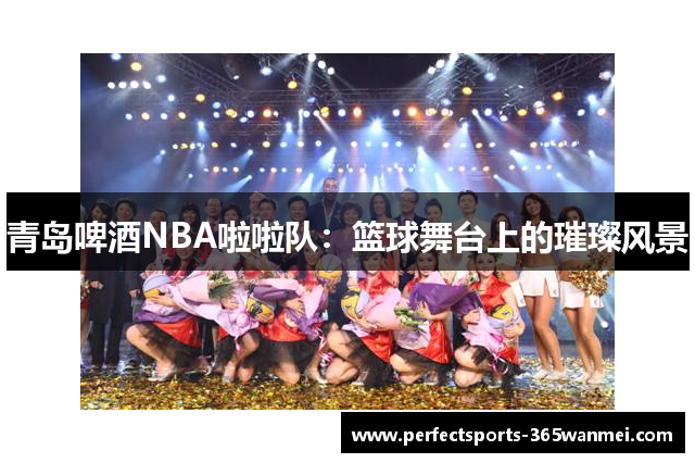 青岛啤酒NBA啦啦队：篮球舞台上的璀璨风景