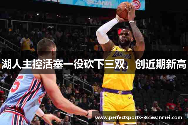 湖人主控活塞一役砍下三双，创近期新高