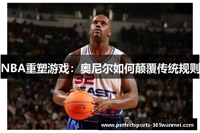 NBA重塑游戏：奥尼尔如何颠覆传统规则