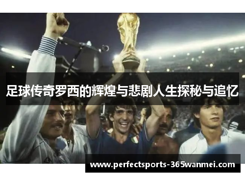 足球传奇罗西的辉煌与悲剧人生探秘与追忆