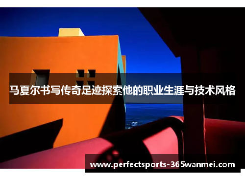 马夏尔书写传奇足迹探索他的职业生涯与技术风格