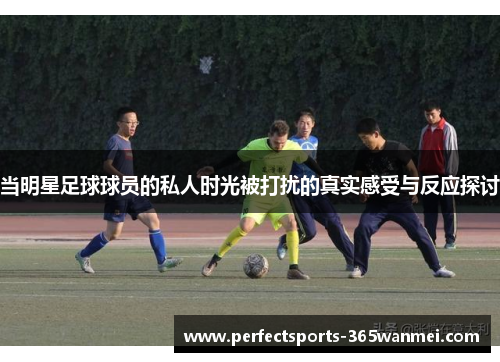 当明星足球球员的私人时光被打扰的真实感受与反应探讨