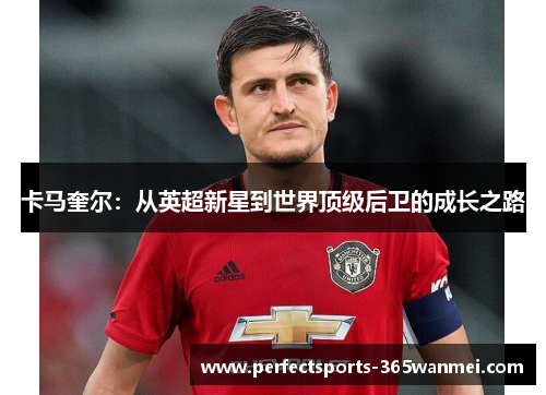 卡马奎尔：从英超新星到世界顶级后卫的成长之路