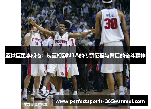 篮球巨星李明杰：从草根到NBA的传奇征程与背后的奋斗精神