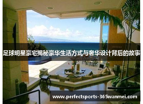 足球明星豪宅揭秘豪华生活方式与奢华设计背后的故事
