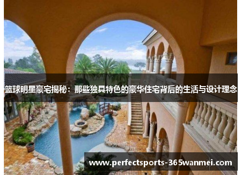 篮球明星豪宅揭秘：那些独具特色的豪华住宅背后的生活与设计理念