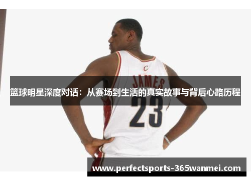 篮球明星深度对话：从赛场到生活的真实故事与背后心路历程